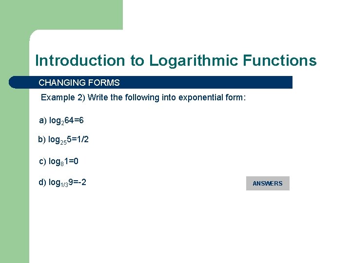 Introduction to Logarithmic Functions CHANGING FORMS Example 2) Write the following into exponential form: