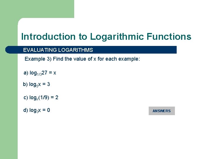 Introduction to Logarithmic Functions EVALUATING LOGARITHMS Example 3) Find the value of x for