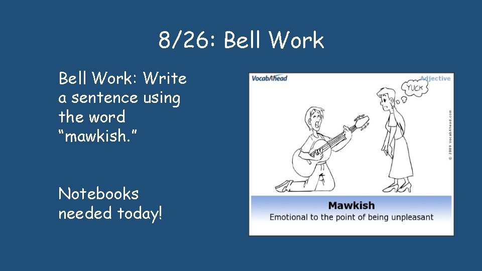 8/26: Bell Work: Write a sentence using the word “mawkish. ” Notebooks needed today!