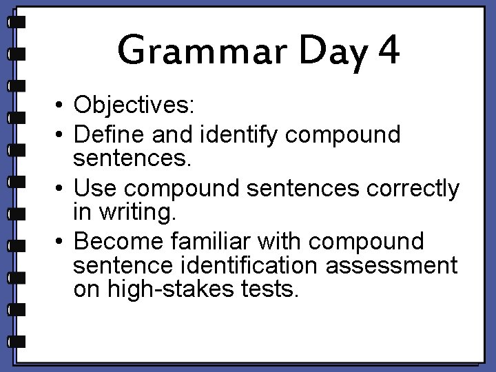 Grammar Day 4 • Objectives: • Define and identify compound sentences. • Use compound Grammar Day 4 • Objectives: • Define and identify compound sentences. • Use compound