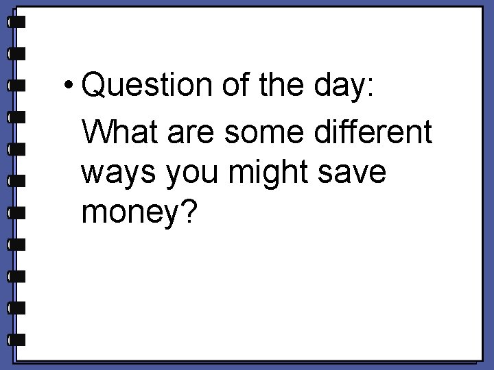 • Question of the day: What are some different ways you might save • Question of the day: What are some different ways you might save