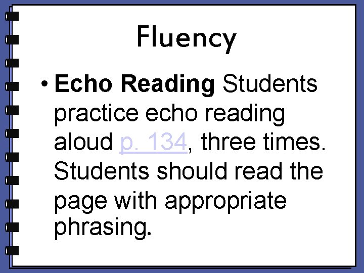 Fluency • Echo Reading Students practice echo reading aloud p. 134, three times. Students Fluency • Echo Reading Students practice echo reading aloud p. 134, three times. Students