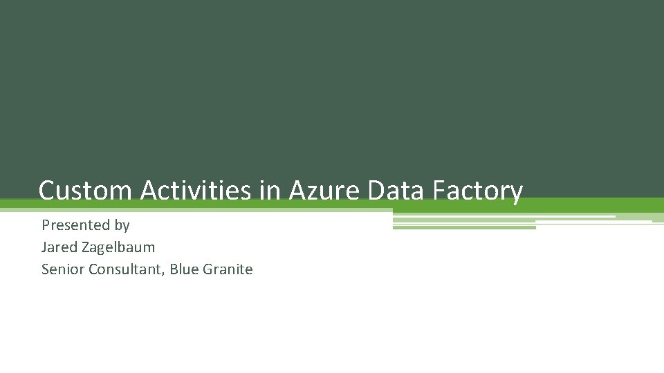 Custom Activities in Azure Data Factory Presented by Jared Zagelbaum Senior Consultant, Blue Granite