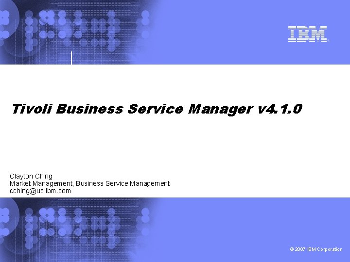 ® Tivoli Business Service Manager v 4. 1. 0 Clayton Ching Market Management, Business