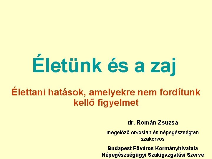 Életünk és a zaj Élettani hatások, amelyekre nem fordítunk kellő figyelmet dr. Román Zsuzsa