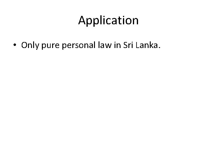 Application • Only pure personal law in Sri Lanka. 