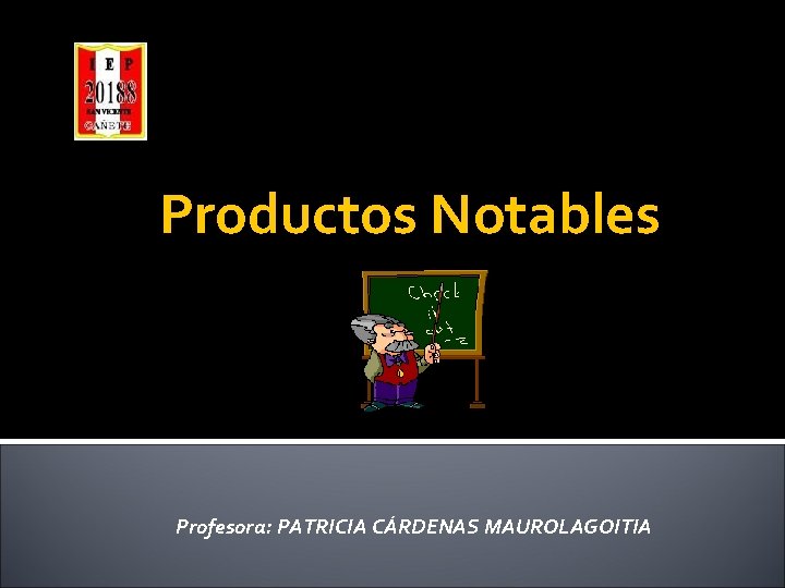 Productos Notables Profesora: PATRICIA CÁRDENAS MAUROLAGOITIA 