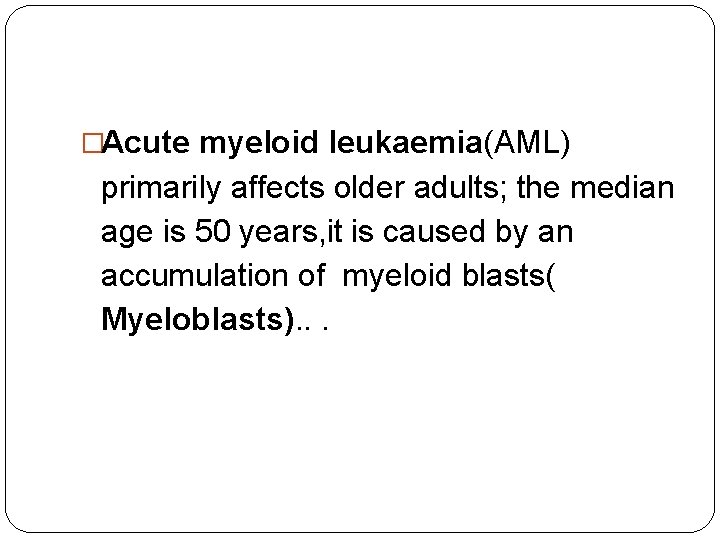 �Acute myeloid leukaemia(AML) primarily affects older adults; the median age is 50 years, it