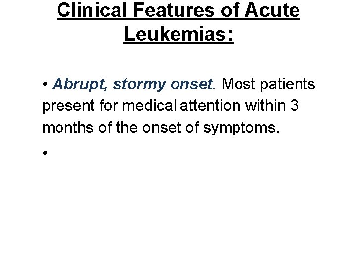 Clinical Features of Acute Leukemias: • Abrupt, stormy onset. Most patients present for medical