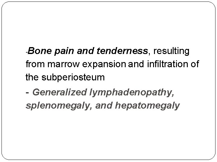 Bone pain and tenderness, resulting from marrow expansion and infiltration of the subperiosteum -