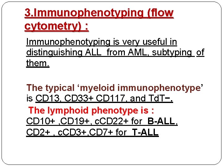 3. Immunophenotyping (flow cytometry) : Immunophenotyping is very useful in distinguishing ALL from AML,