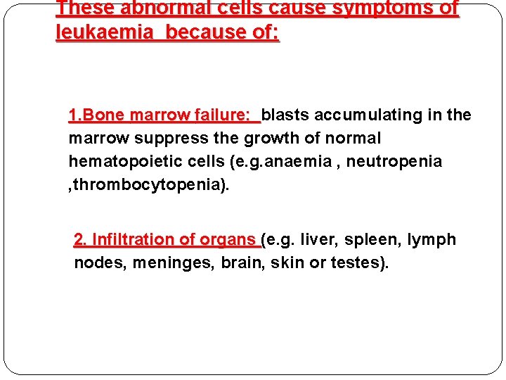 These abnormal cells cause symptoms of leukaemia because of: 1. Bone marrow failure: blasts