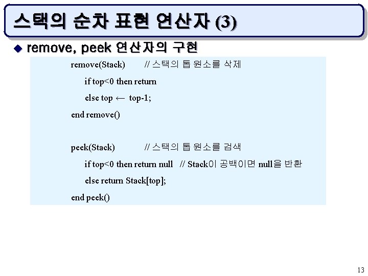 스택의 순차 표현 연산자 (3) u remove, peek 연산자의 구현 remove(Stack) // 스택의 톱