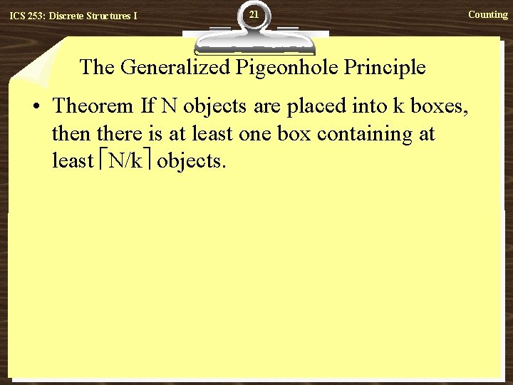 ICS 253: Discrete Structures I 21 Counting The Generalized Pigeonhole Principle • Theorem If