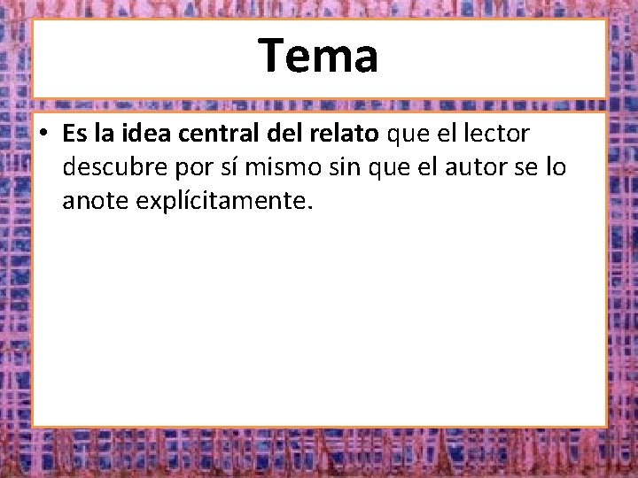 Tema • Es la idea central del relato que el lector descubre por sí