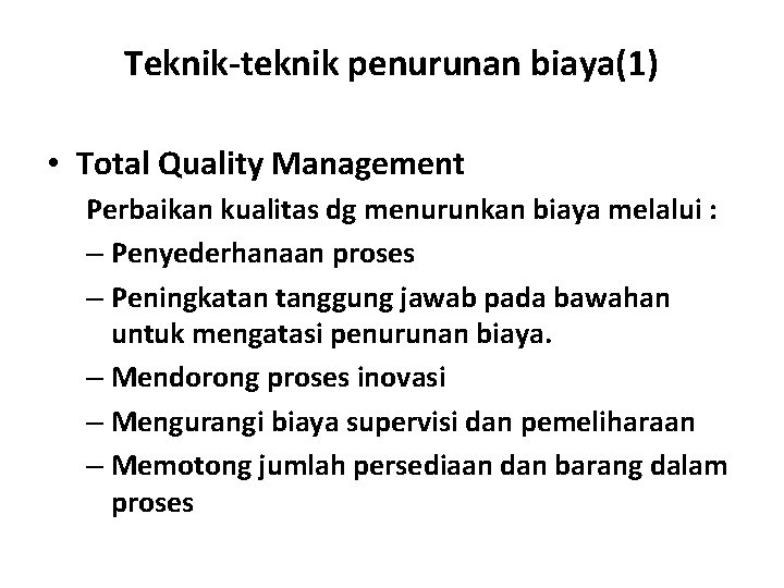 Teknik-teknik penurunan biaya(1) • Total Quality Management Perbaikan kualitas dg menurunkan biaya melalui :