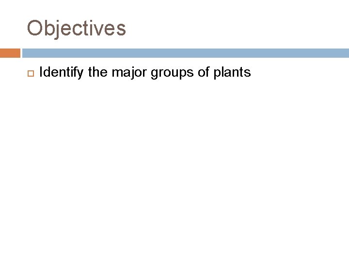 Objectives Identify the major groups of plants 