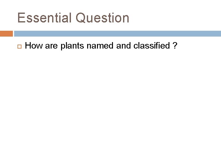 Essential Question How are plants named and classified ? 
