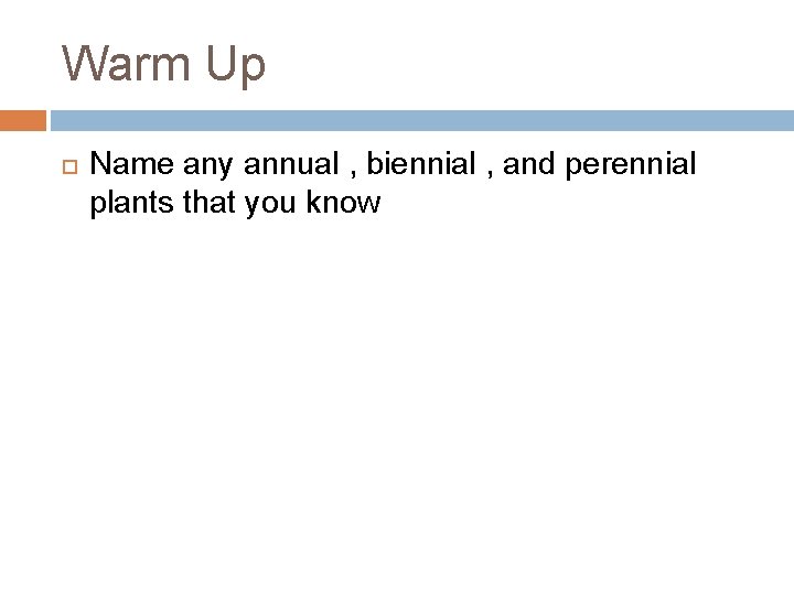 Warm Up Name any annual , biennial , and perennial plants that you know