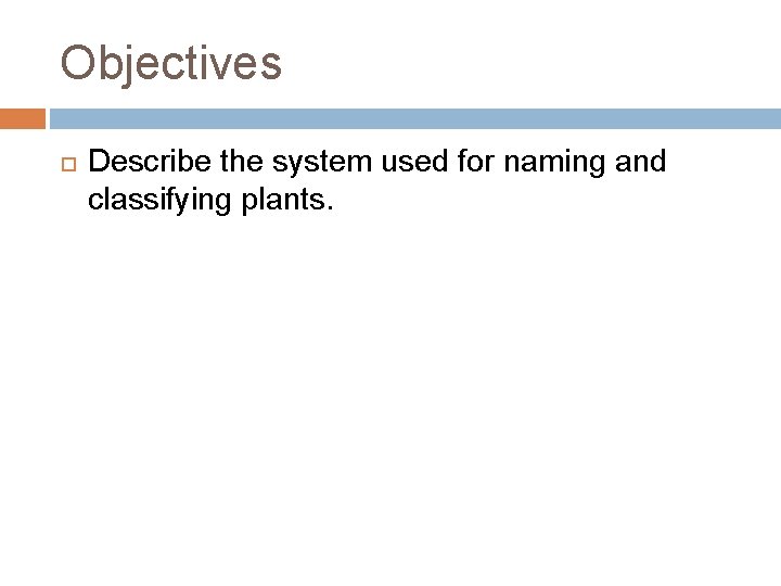 Objectives Describe the system used for naming and classifying plants. 