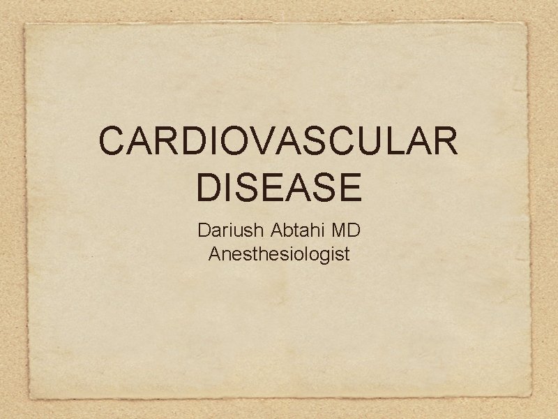 CARDIOVASCULAR DISEASE Dariush Abtahi MD Anesthesiologist 