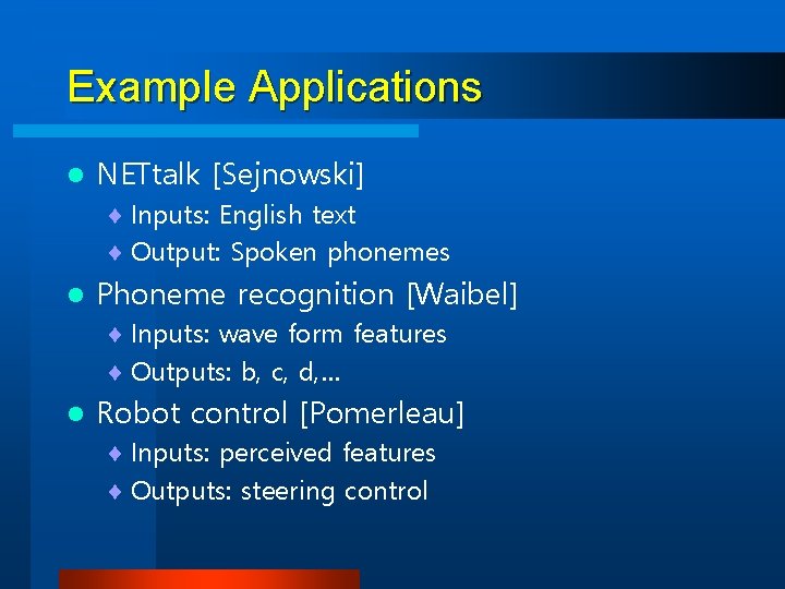 Example Applications l NETtalk [Sejnowski] ¨ Inputs: English text ¨ Output: Spoken phonemes l