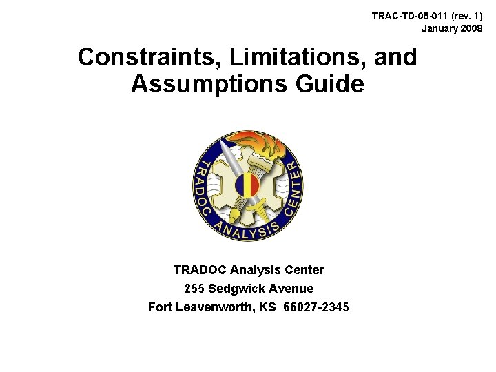 TRAC-TD-05 -011 (rev. 1) January 2008 Constraints, Limitations, and Assumptions Guide TRADOC Analysis Center