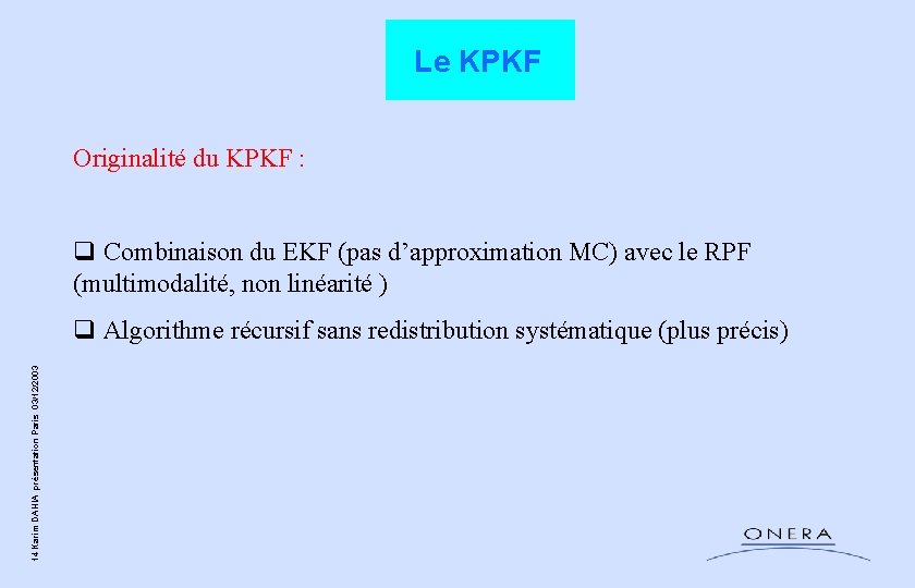 Le KPKF Originalité du KPKF : q Combinaison du EKF (pas d’approximation MC) avec Le KPKF Originalité du KPKF : q Combinaison du EKF (pas d’approximation MC) avec