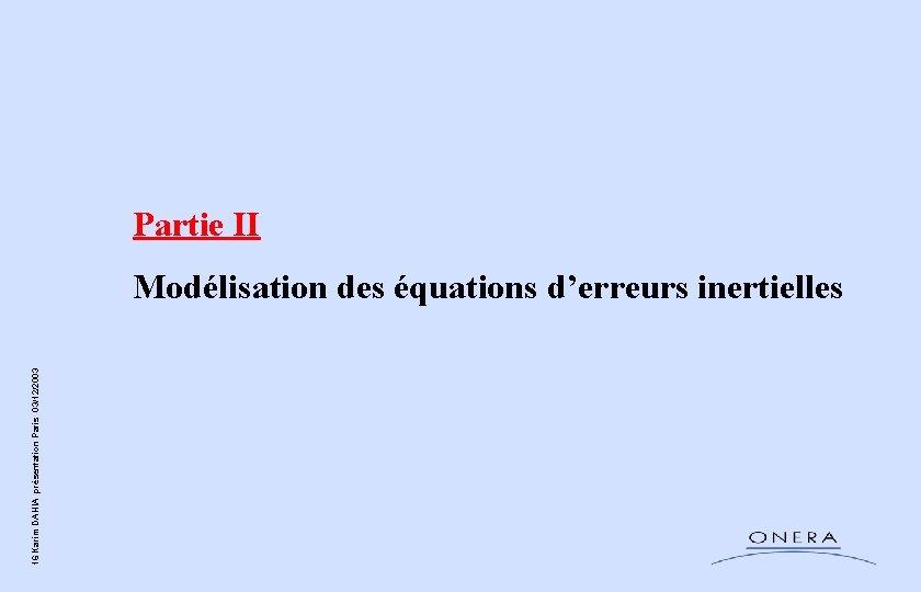 Partie II 16 Karim DAHIA présentation Paris 03/12/2003 Modélisation des équations d’erreurs inertielles Partie II 16 Karim DAHIA présentation Paris 03/12/2003 Modélisation des équations d’erreurs inertielles