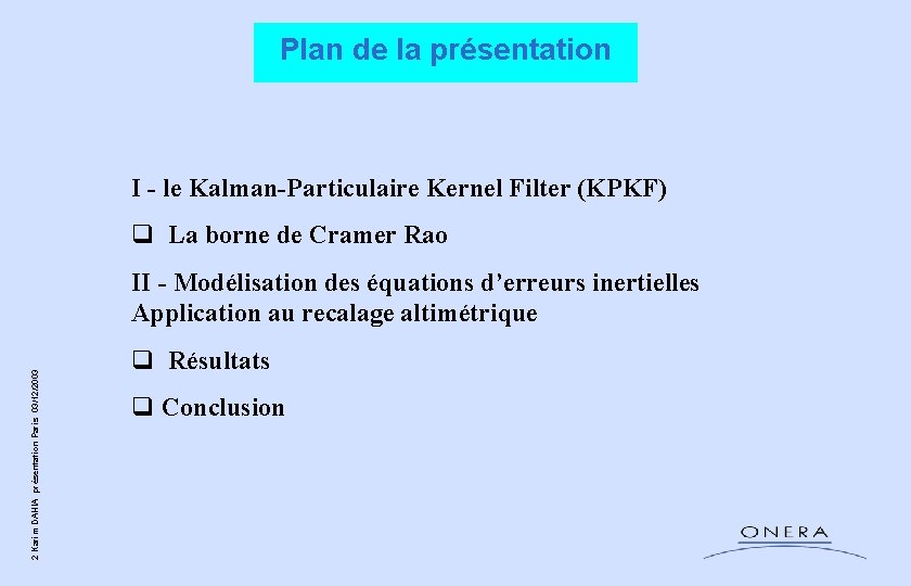 Plan de la présentation I - le Kalman-Particulaire Kernel Filter (KPKF) q La borne Plan de la présentation I - le Kalman-Particulaire Kernel Filter (KPKF) q La borne