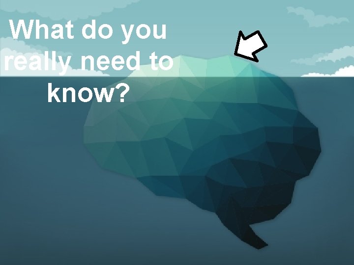 What do you really need to know? 