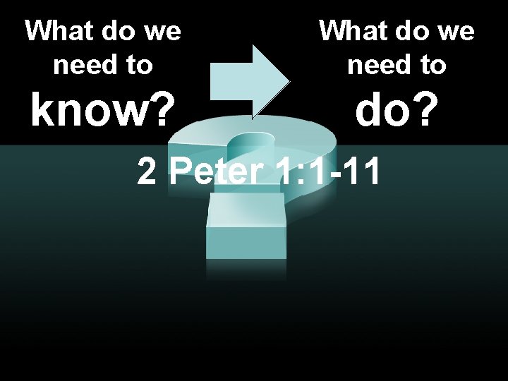 What do we need to know? do? 2 Peter 1: 1 -11 