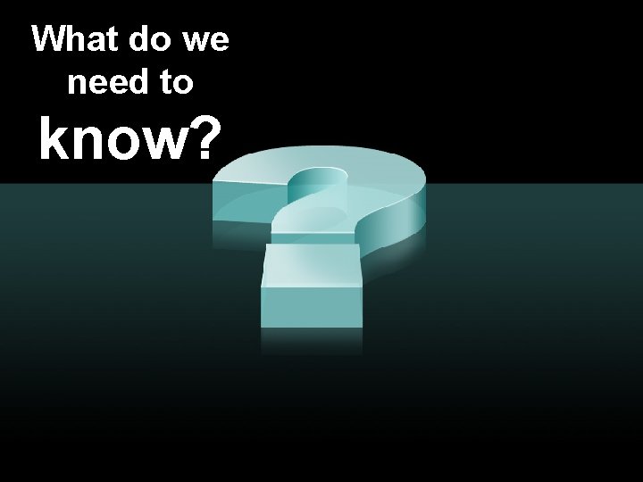 What do we need to know? 