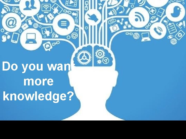 Do you want more knowledge? 