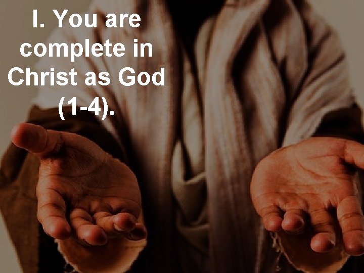 I. You are complete in Christ as God (1 -4). 