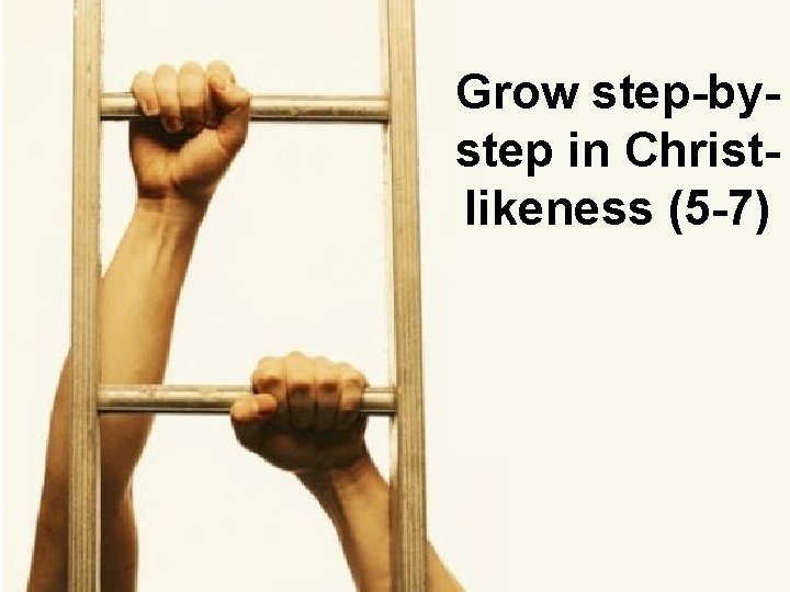 Grow step-bystep in Christlikeness (5 -7) 
