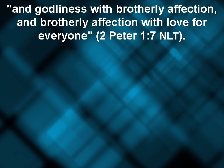 "and godliness with brotherly affection, and brotherly affection with love for everyone" (2 Peter