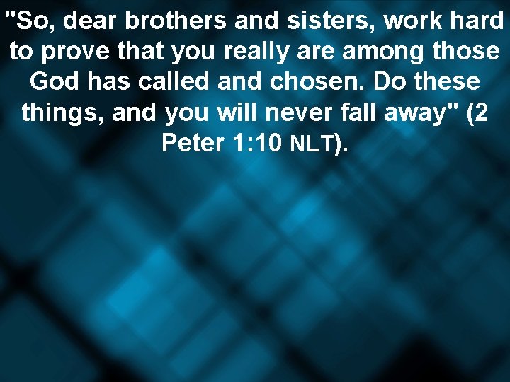 "So, dear brothers and sisters, work hard to prove that you really are among