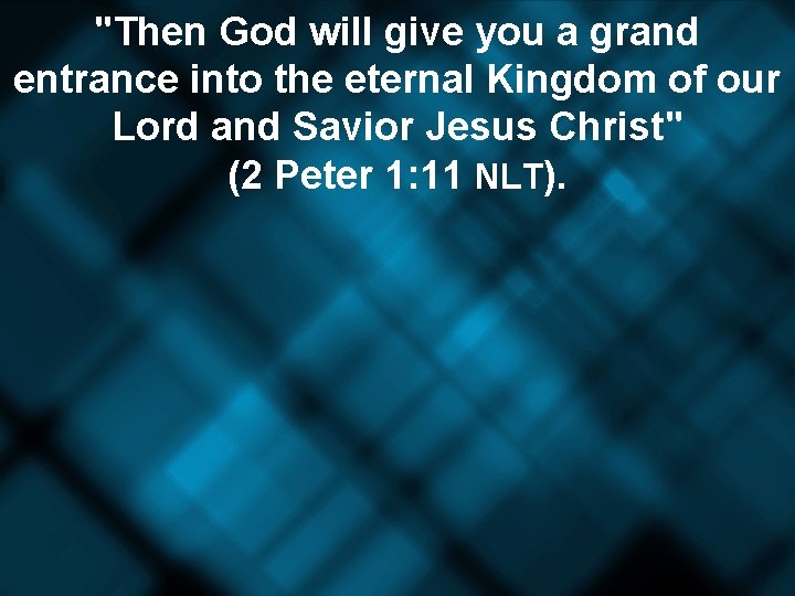 "Then God will give you a grand entrance into the eternal Kingdom of our