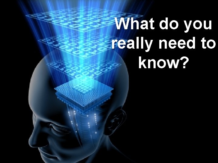 What do you really need to know? 