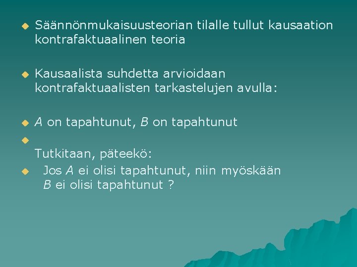 u Säännönmukaisuusteorian tilalle tullut kausaation kontrafaktuaalinen teoria u Kausaalista suhdetta arvioidaan kontrafaktuaalisten tarkastelujen avulla: