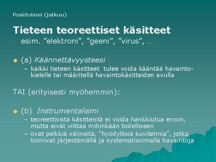 Positivismi (jatkuu) Tieteen teoreettiset käsitteet esim. ”elektroni”, ”geeni”, ”virus”, … u (a) Käännettävyysteesi –