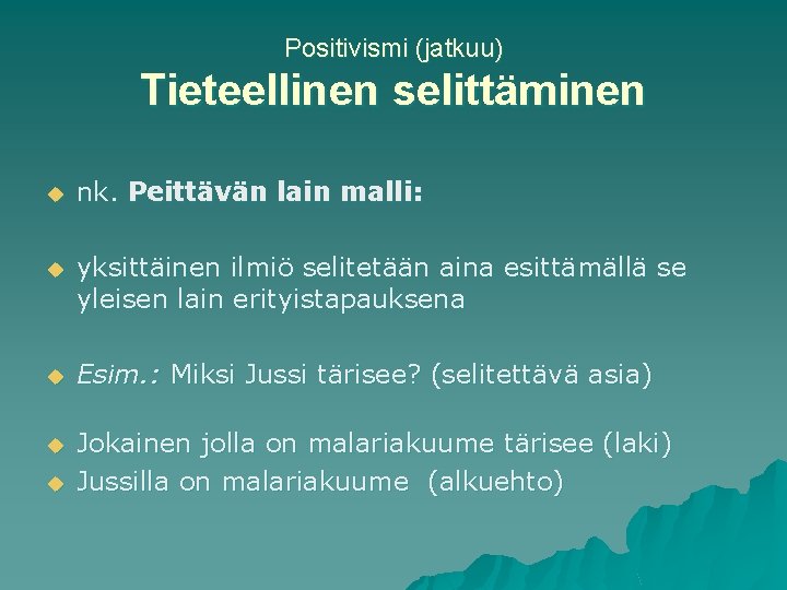 Positivismi (jatkuu) Tieteellinen selittäminen u nk. Peittävän lain malli: u yksittäinen ilmiö selitetään aina