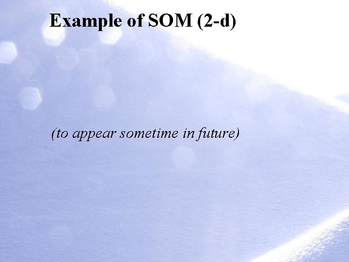 Example of SOM (2 -d) (to appear sometime in future) 