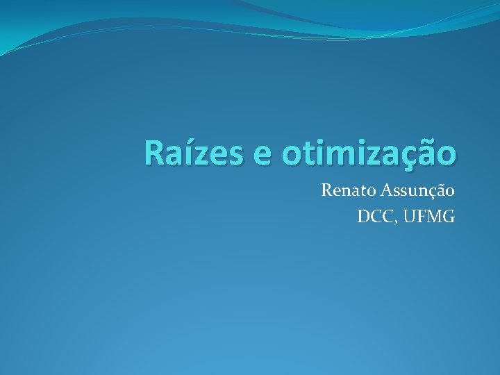 Raízes e otimização Renato Assunção DCC, UFMG 