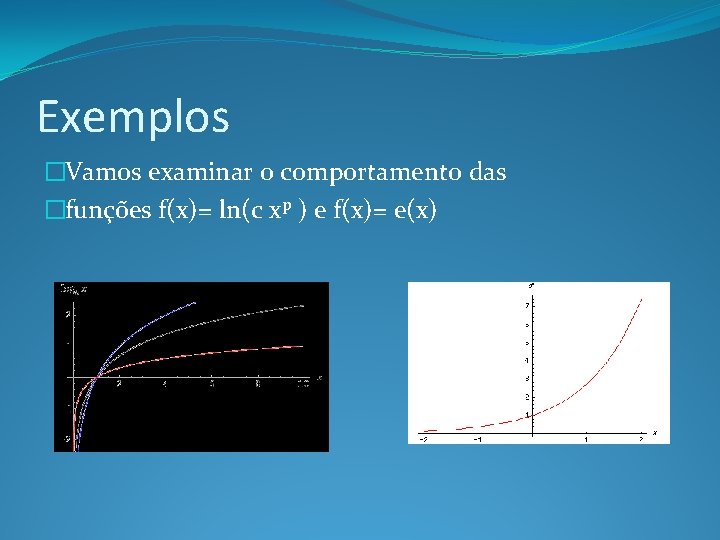 Exemplos �Vamos examinar o comportamento das �funções f(x)= ln(c xp ) e f(x)= e(x)