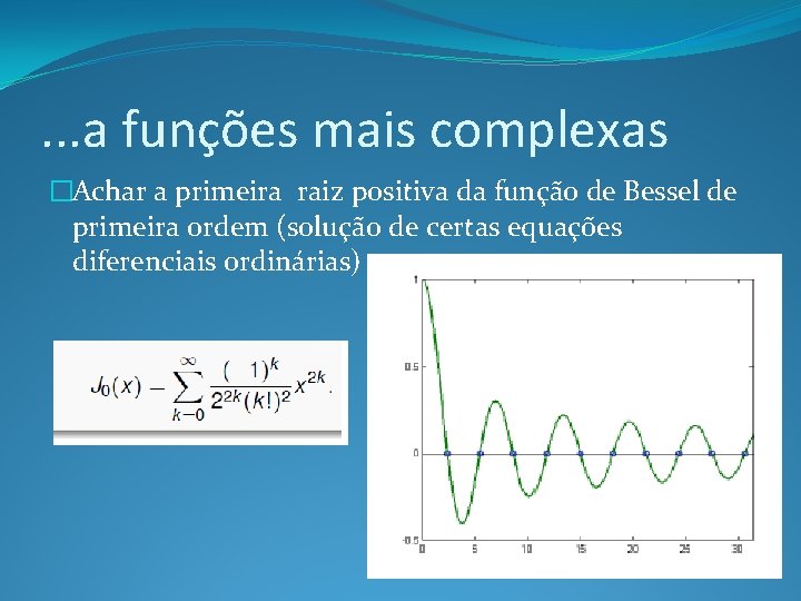 . . . a funções mais complexas �Achar a primeira raiz positiva da função