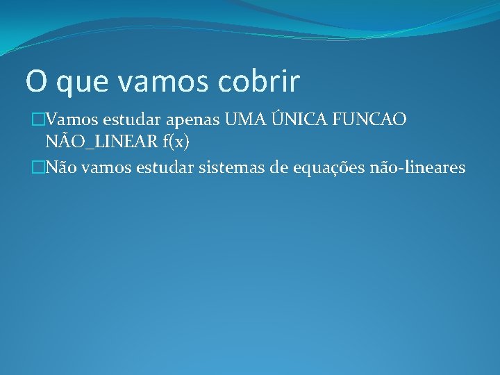 O que vamos cobrir �Vamos estudar apenas UMA ÚNICA FUNCAO NÃO_LINEAR f(x) �Não vamos