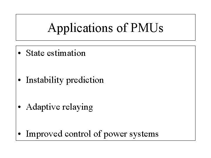 Applications of PMUs • State estimation • Instability prediction • Adaptive relaying • Improved