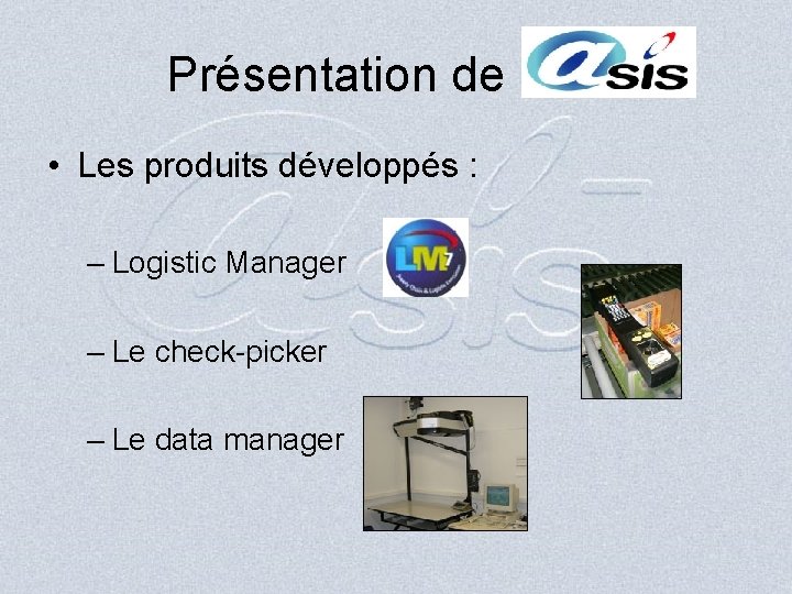 Présentation de • Les produits développés : – Logistic Manager – Le check-picker –